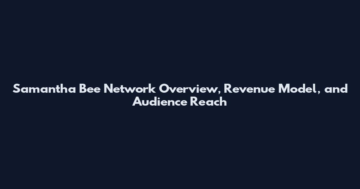 Samantha Bee Network Overview, Revenue Model, and Audience Reach