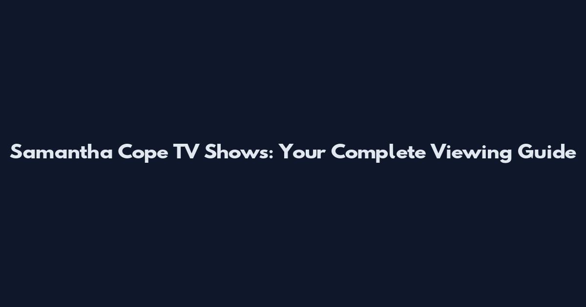 Samantha Cope TV Shows: Your Complete Viewing Guide