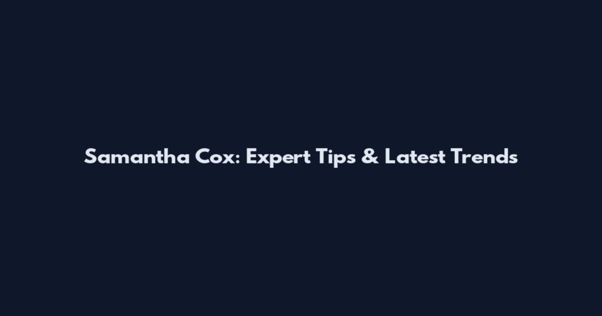 Samantha Cox: Expert Tips & Latest Trends