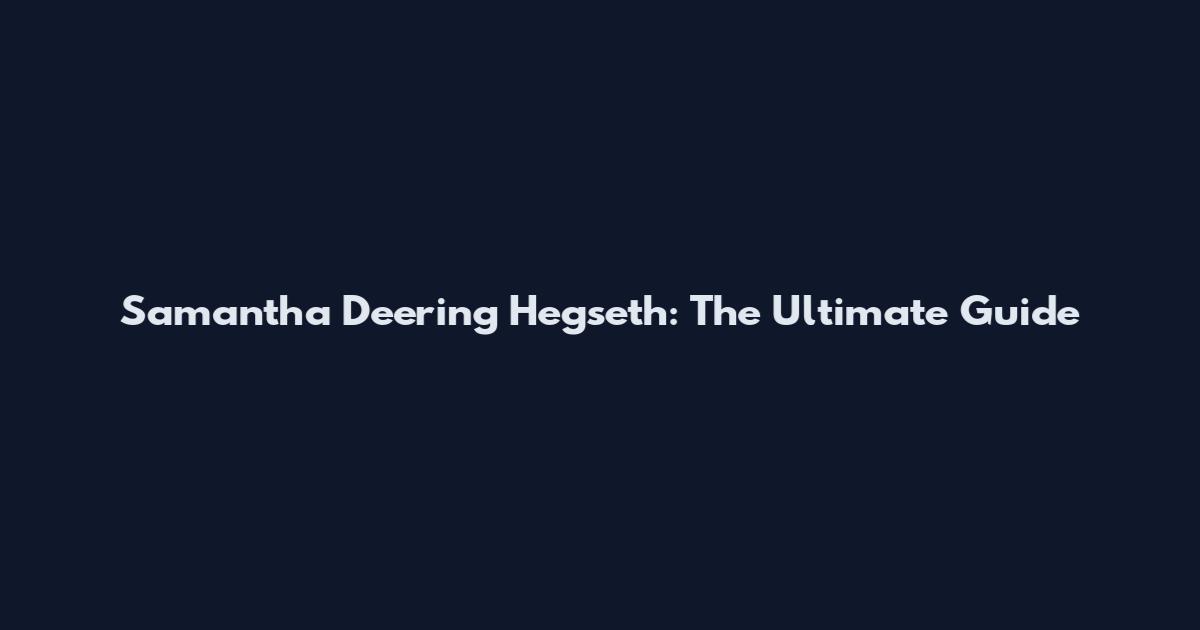 Samantha Deering Hegseth: The Ultimate Guide