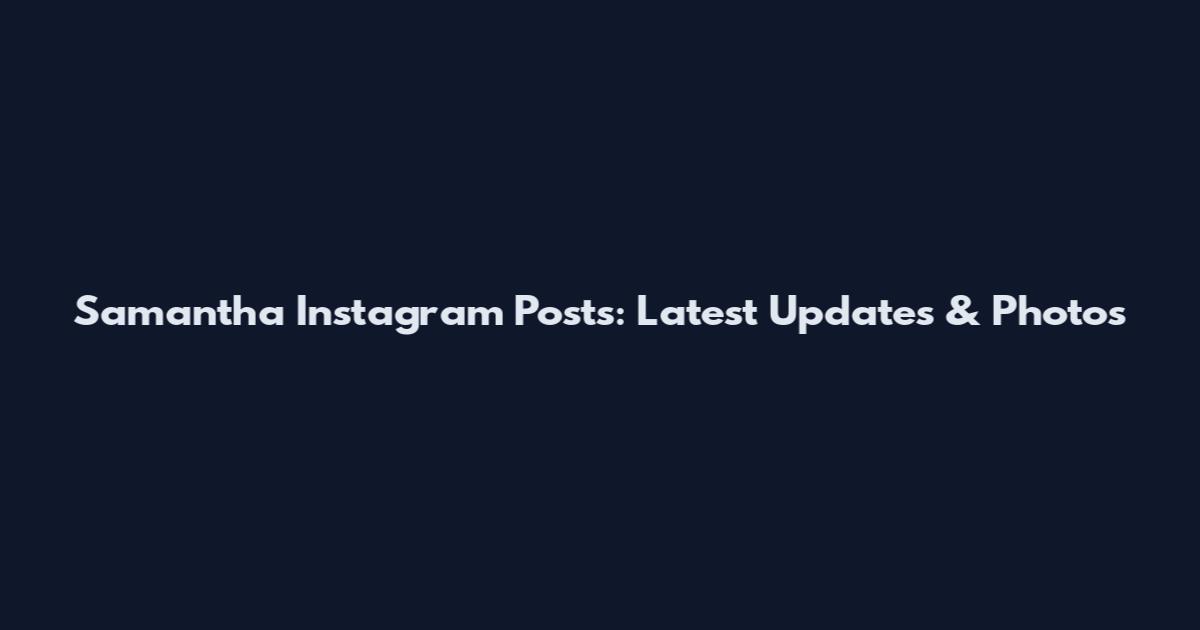 Samantha Instagram Posts: Latest Updates & Photos