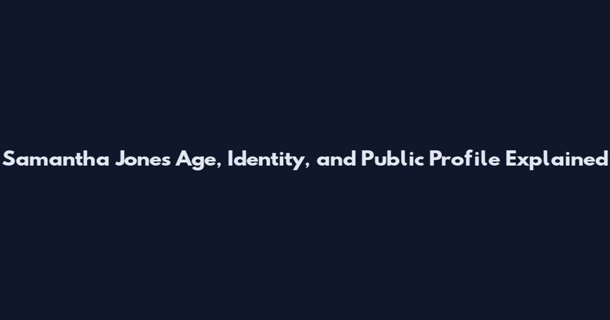 Samantha Jones Age, Identity, and Public Profile Explained