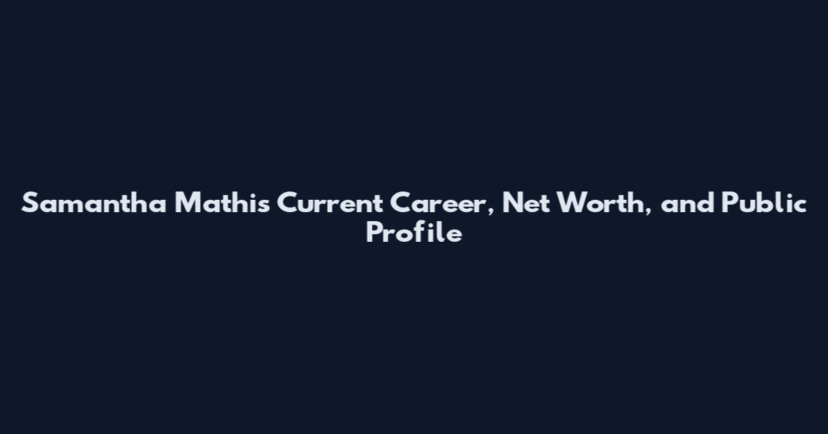 Samantha Mathis Current Career, Net Worth, and Public Profile