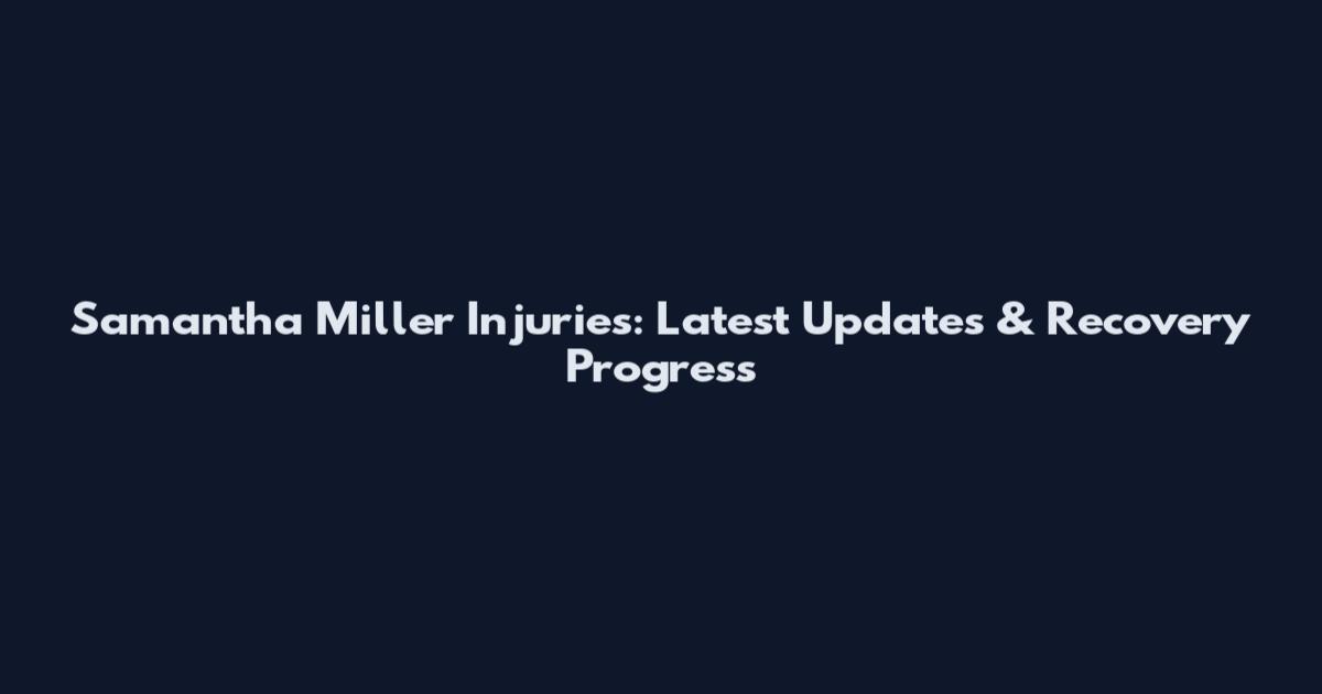 Samantha Miller Injuries: Latest Updates & Recovery Progress