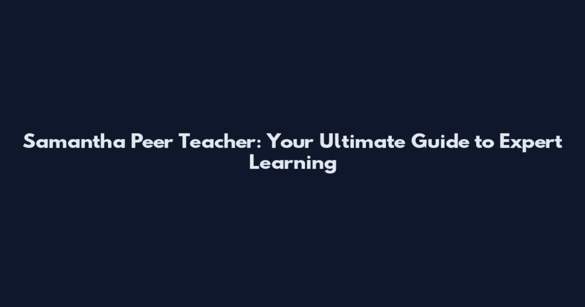 Samantha Peer Teacher: Your Ultimate Guide to Expert Learning