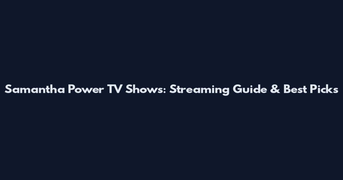 Samantha Power TV Shows: Streaming Guide & Best Picks