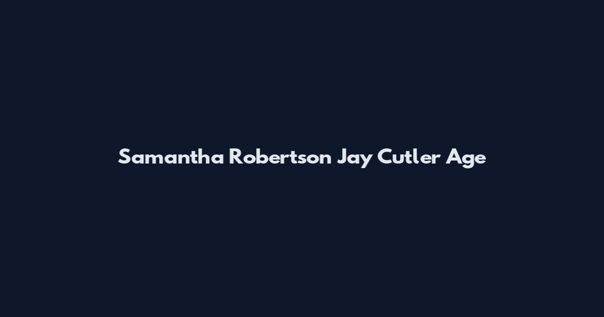 Samantha Robertson Jay Cutler Age