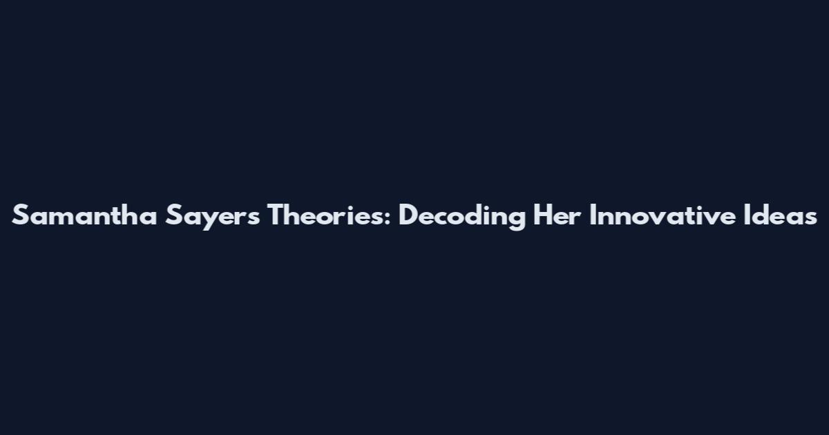 Samantha Sayers Theories: Decoding Her Innovative Ideas