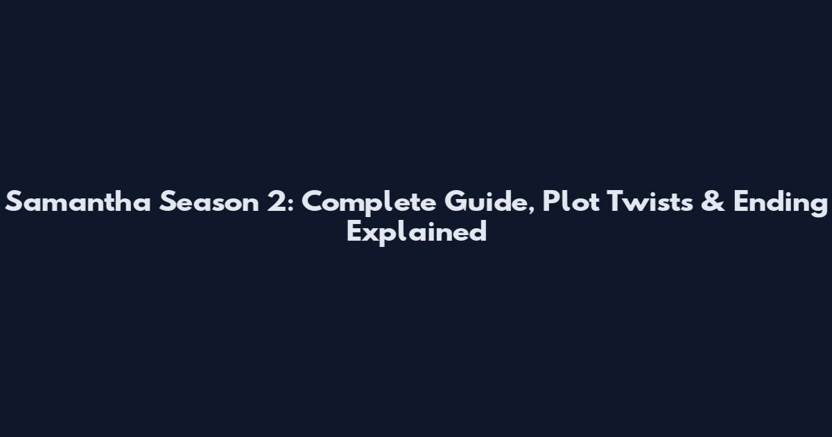 Samantha Season 2: Complete Guide, Plot Twists & Ending Explained