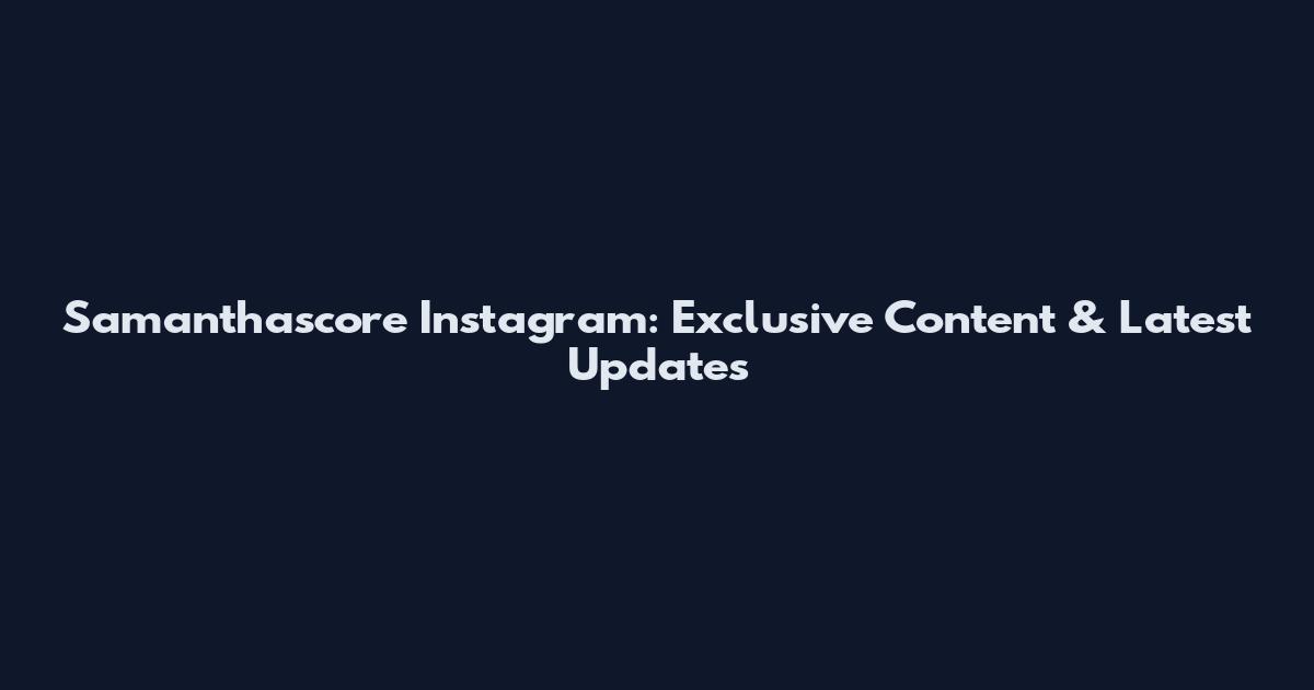 Samanthascore Instagram: Exclusive Content & Latest Updates