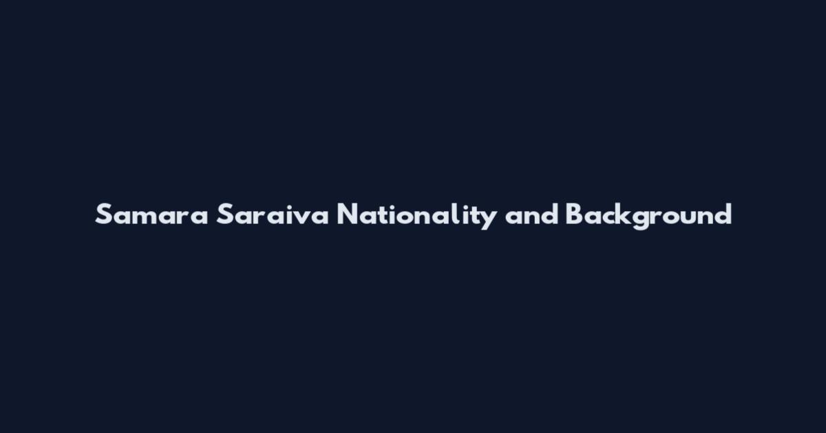 Samara Saraiva Nationality and Background