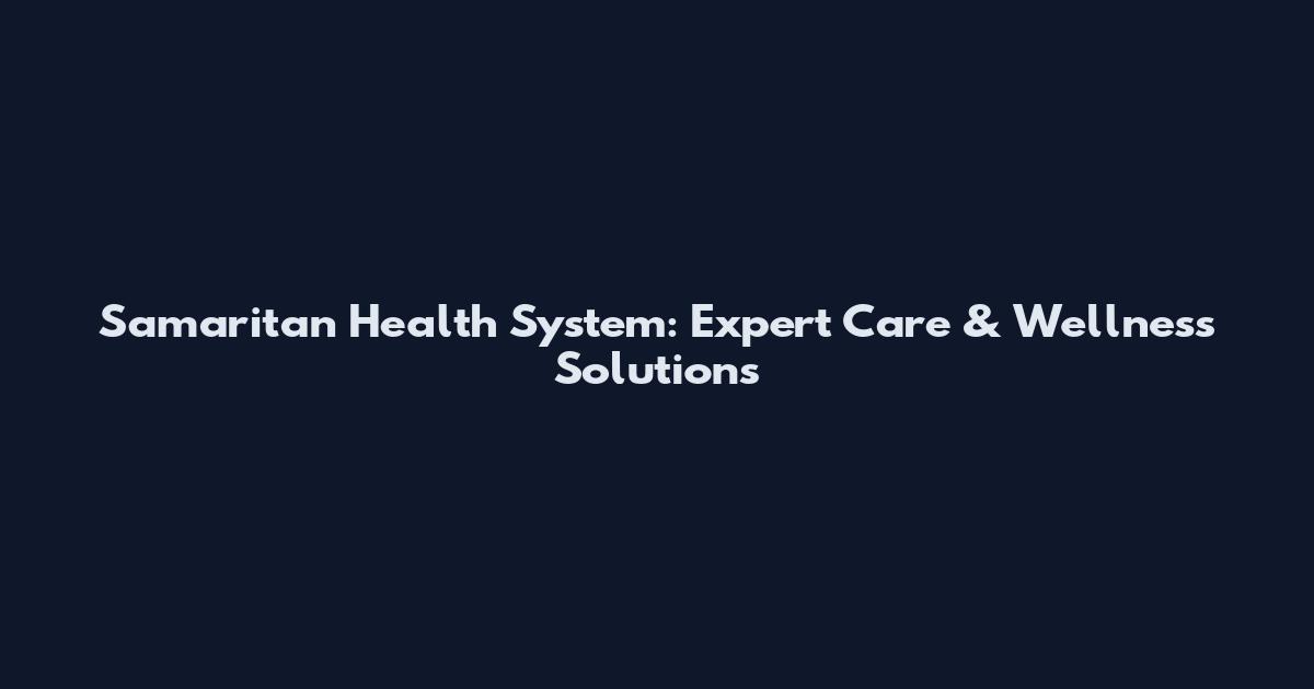 Samaritan Health System: Expert Care & Wellness Solutions