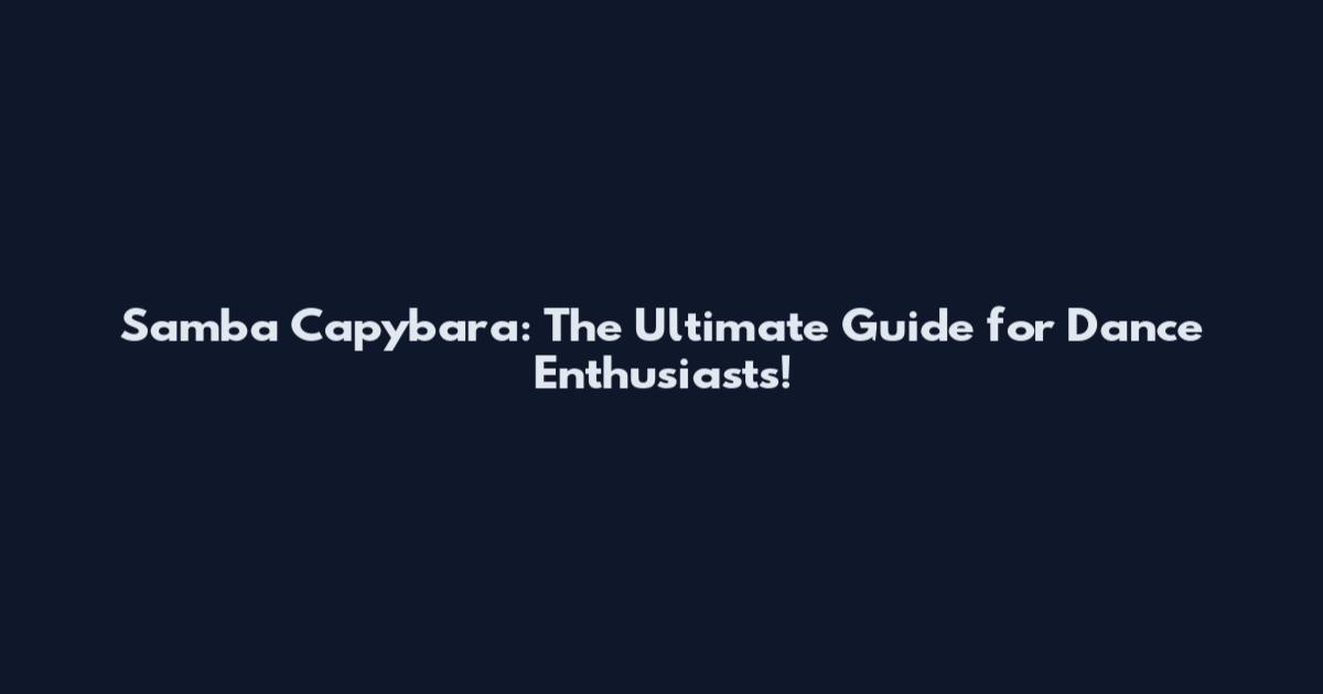 Samba Capybara: The Ultimate Guide for Dance Enthusiasts!