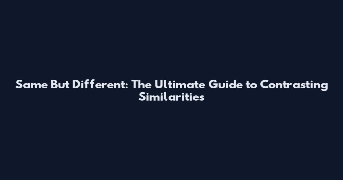 Same But Different: The Ultimate Guide to Contrasting Similarities