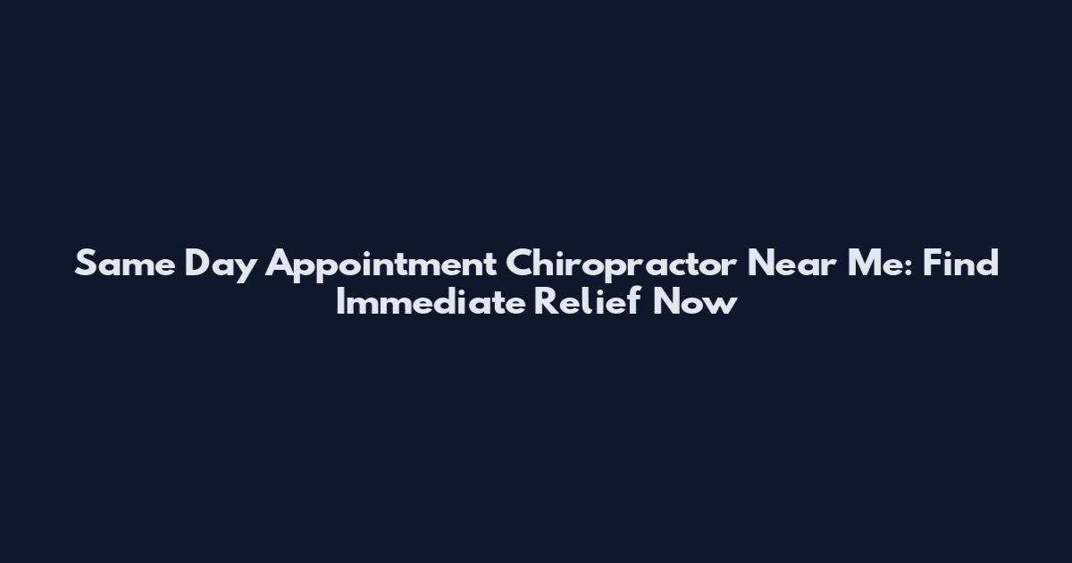 Same Day Appointment Chiropractor Near Me: Find Immediate Relief Now