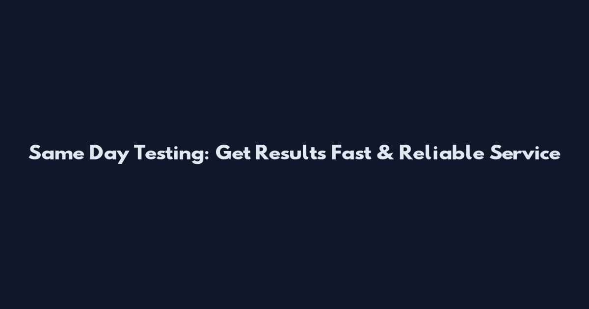 Same Day Testing: Get Results Fast & Reliable Service