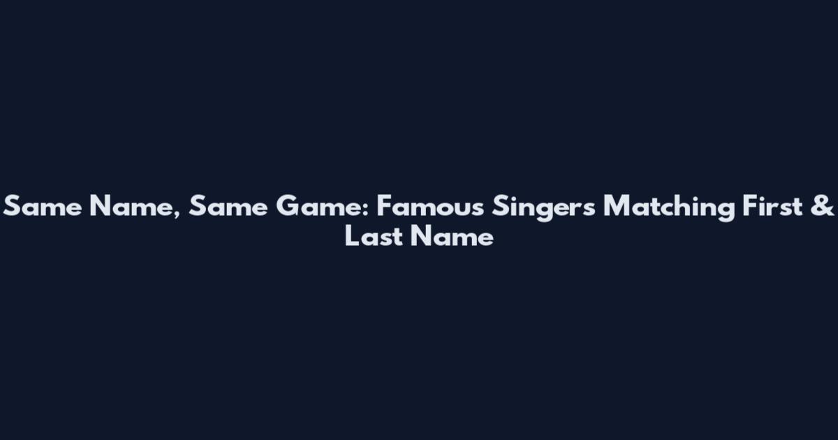 Same Name, Same Game: Famous Singers Matching First & Last Name