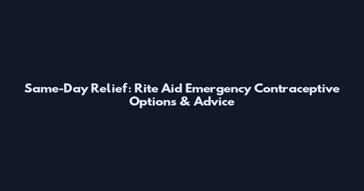 Same-Day Relief: Rite Aid Emergency Contraceptive Options & Advice