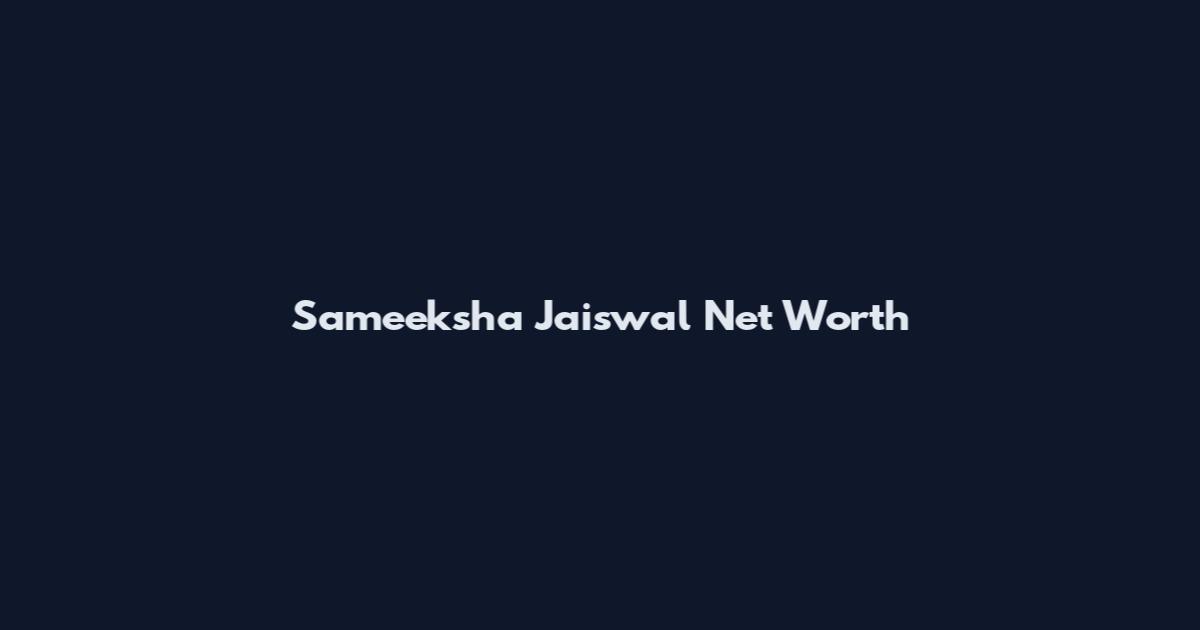 Sameeksha Jaiswal Net Worth