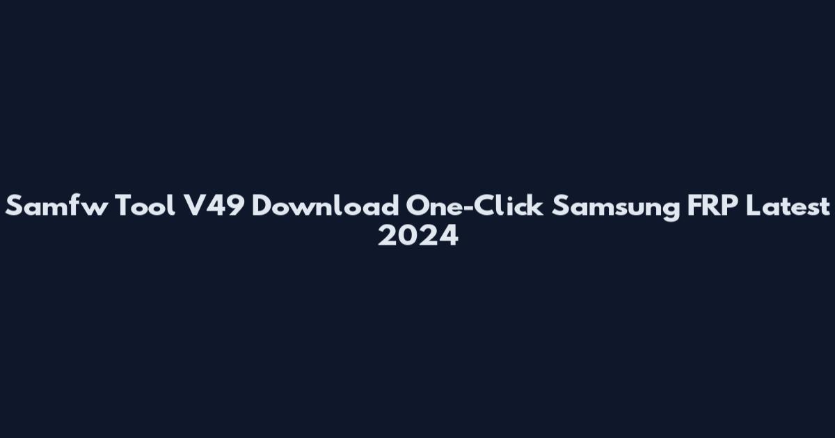 Samfw Tool V49 Download One-Click Samsung FRP Latest 2024