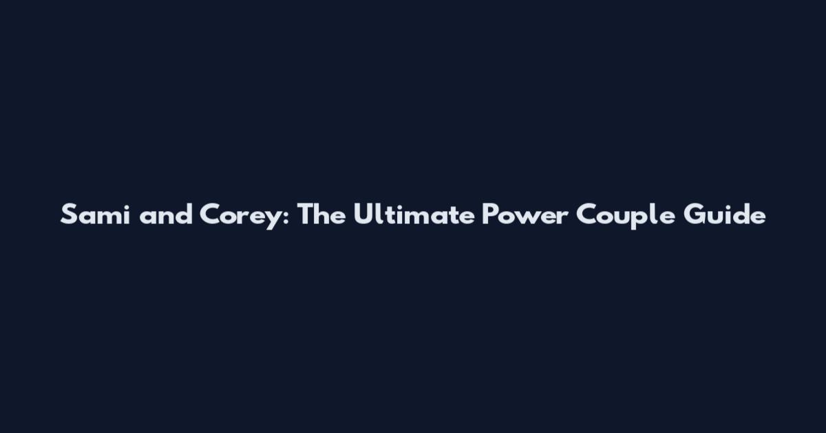Sami and Corey: The Ultimate Power Couple Guide