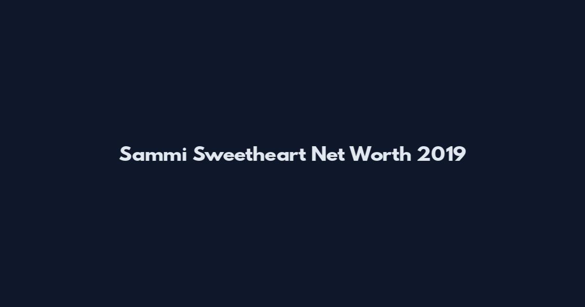 Sammi Sweetheart Net Worth 2019