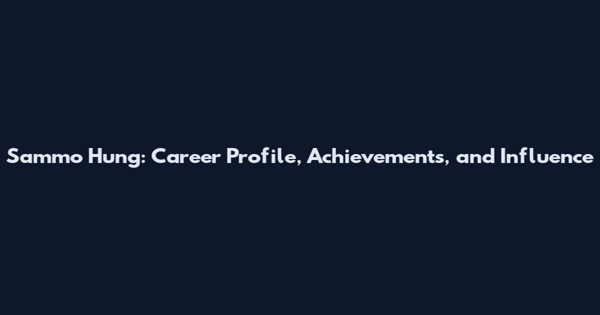 Sammo Hung: Career Profile, Achievements, and Influence