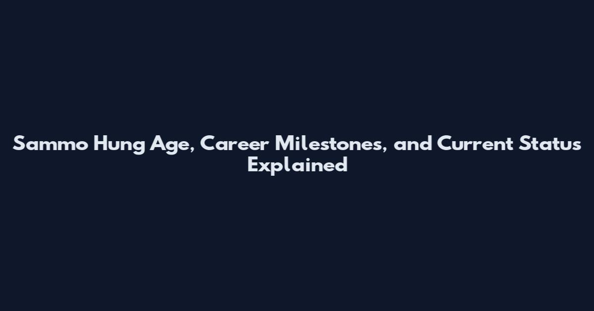 Sammo Hung Age, Career Milestones, and Current Status Explained