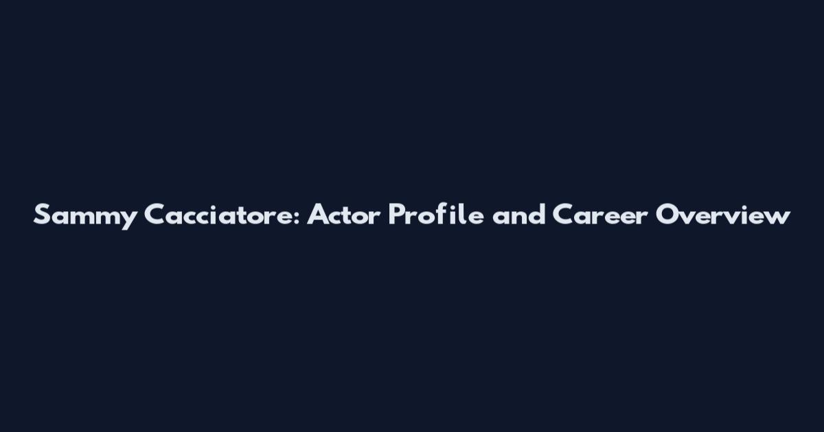 Sammy Cacciatore: Actor Profile and Career Overview