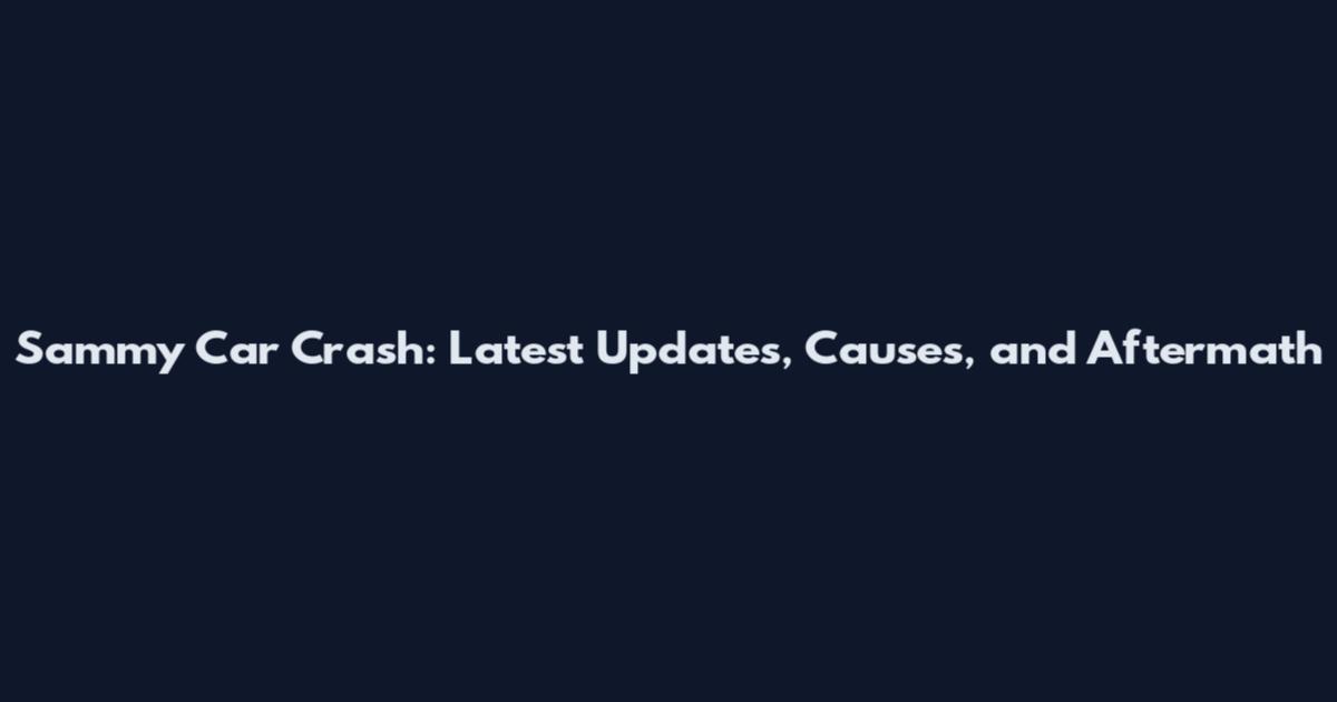 Sammy Car Crash: Latest Updates, Causes, and Aftermath