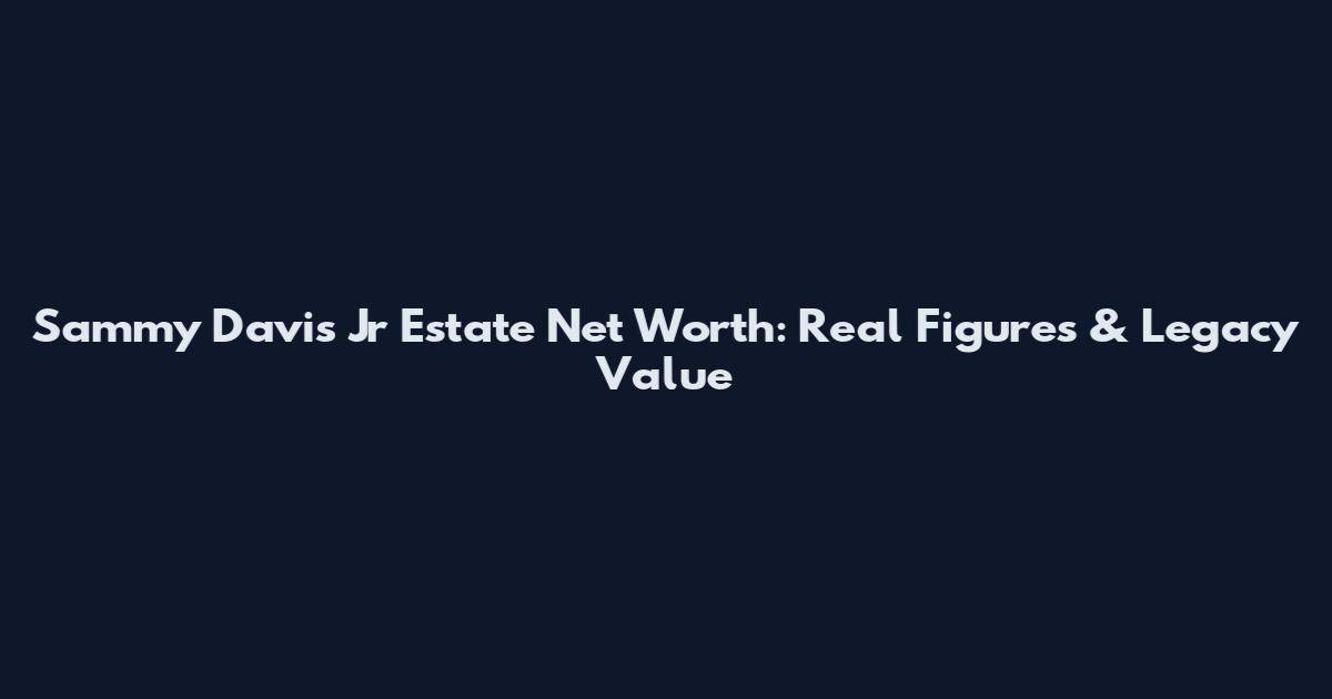 Sammy Davis Jr Estate Net Worth: Real Figures & Legacy Value
