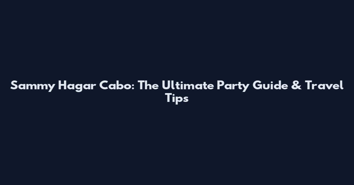 Sammy Hagar Cabo: The Ultimate Party Guide & Travel Tips