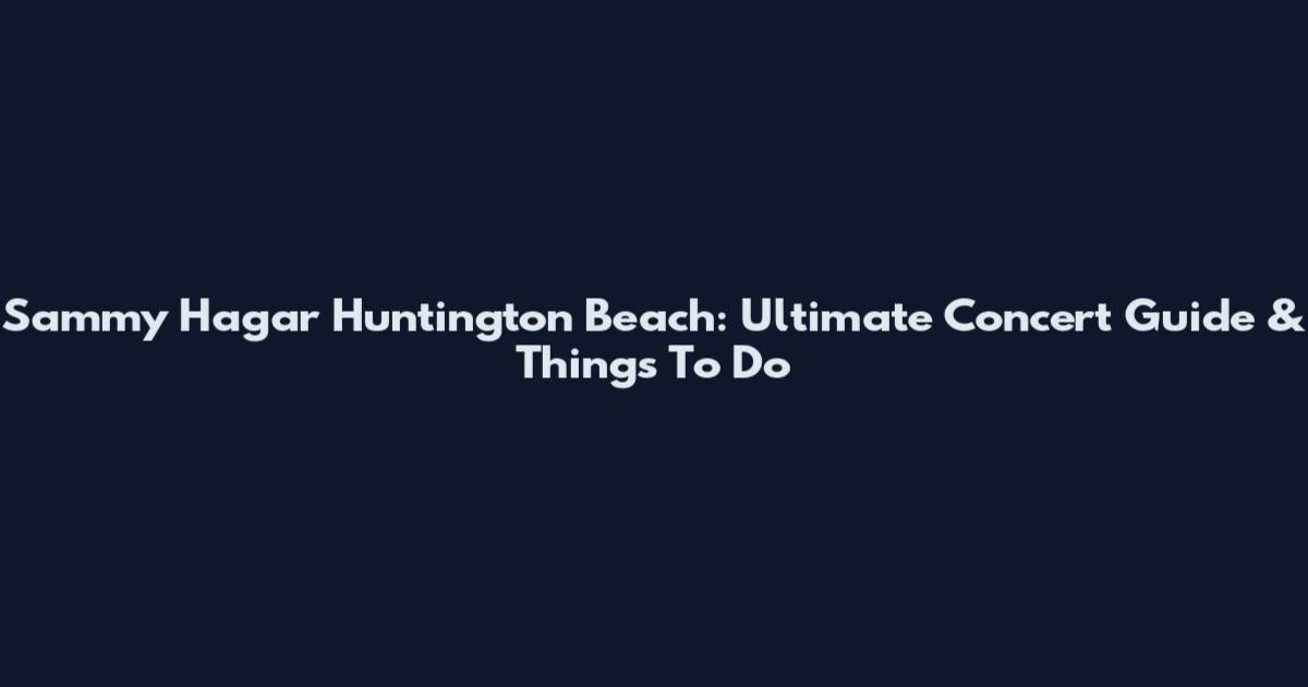 Sammy Hagar Huntington Beach: Ultimate Concert Guide & Things To Do