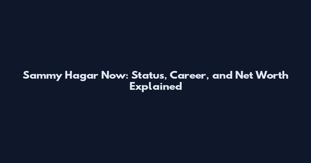 Sammy Hagar Now: Status, Career, and Net Worth Explained