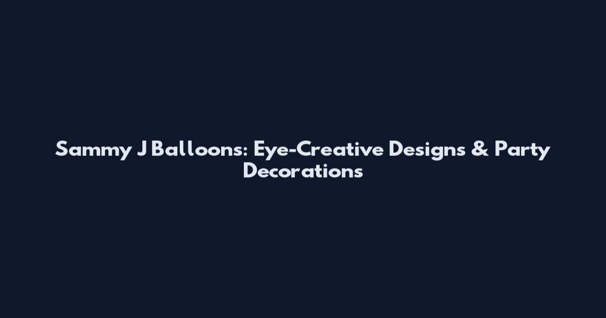 Sammy J Balloons: Eye-Creative Designs & Party Decorations
