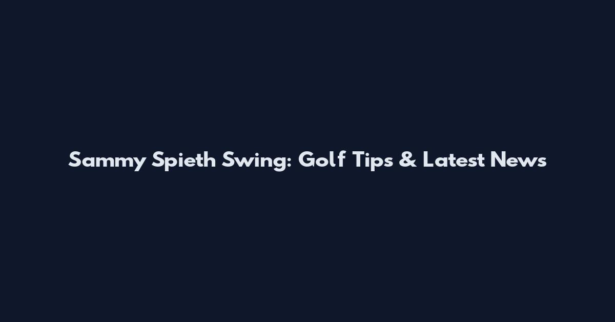 Sammy Spieth Swing: Golf Tips & Latest News
