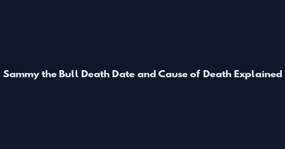 Sammy the Bull Death Date and Cause of Death Explained