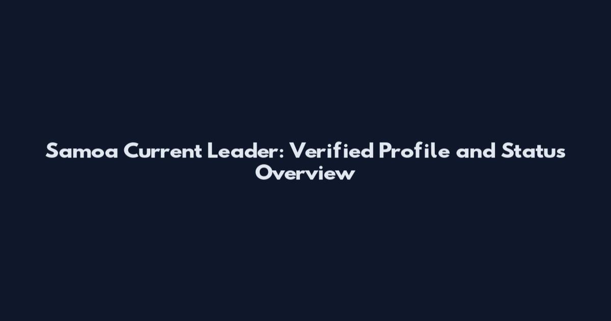 Samoa Current Leader: Verified Profile and Status Overview