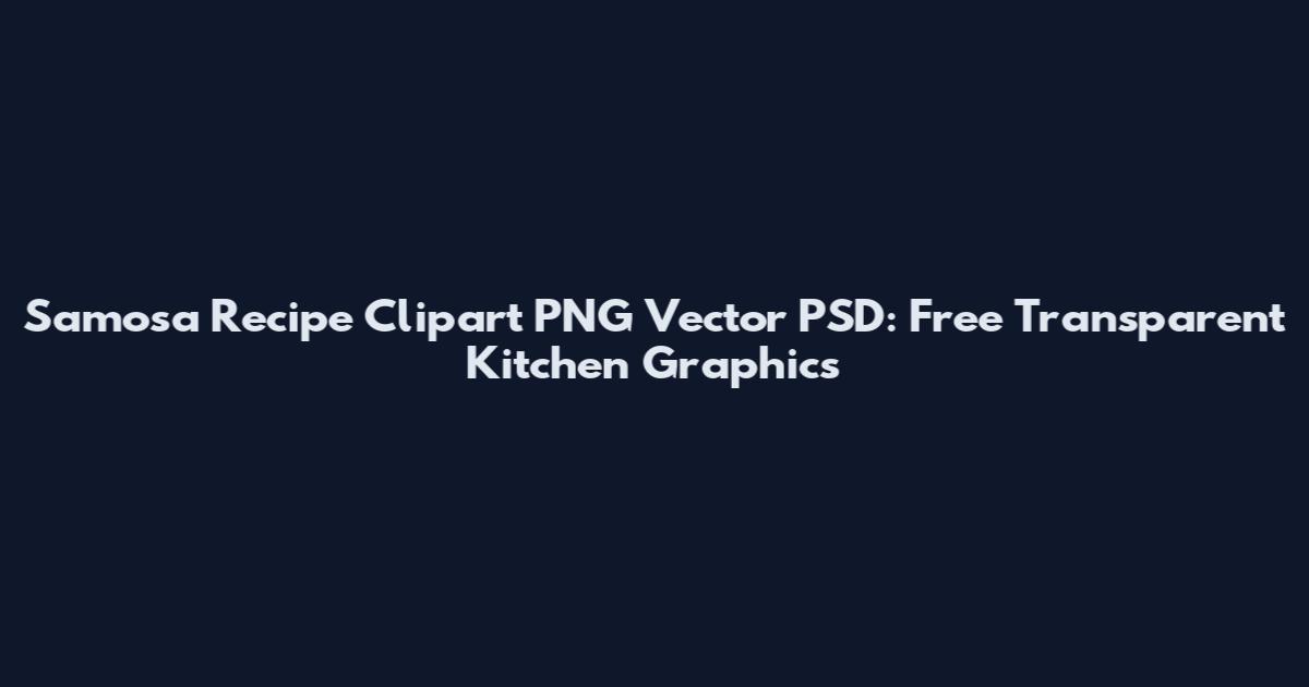 Samosa Recipe Clipart PNG Vector PSD: Free Transparent Kitchen Graphics