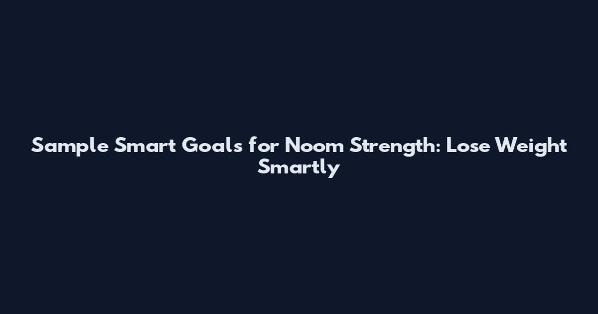 Sample Smart Goals for Noom Strength: Lose Weight Smartly