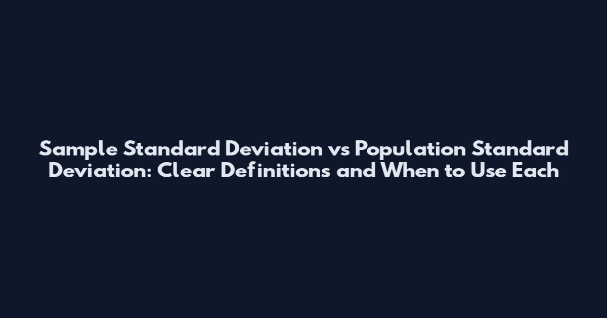 Sample Standard Deviation vs Population Standard Deviation: Clear Definitions and When to Use Each