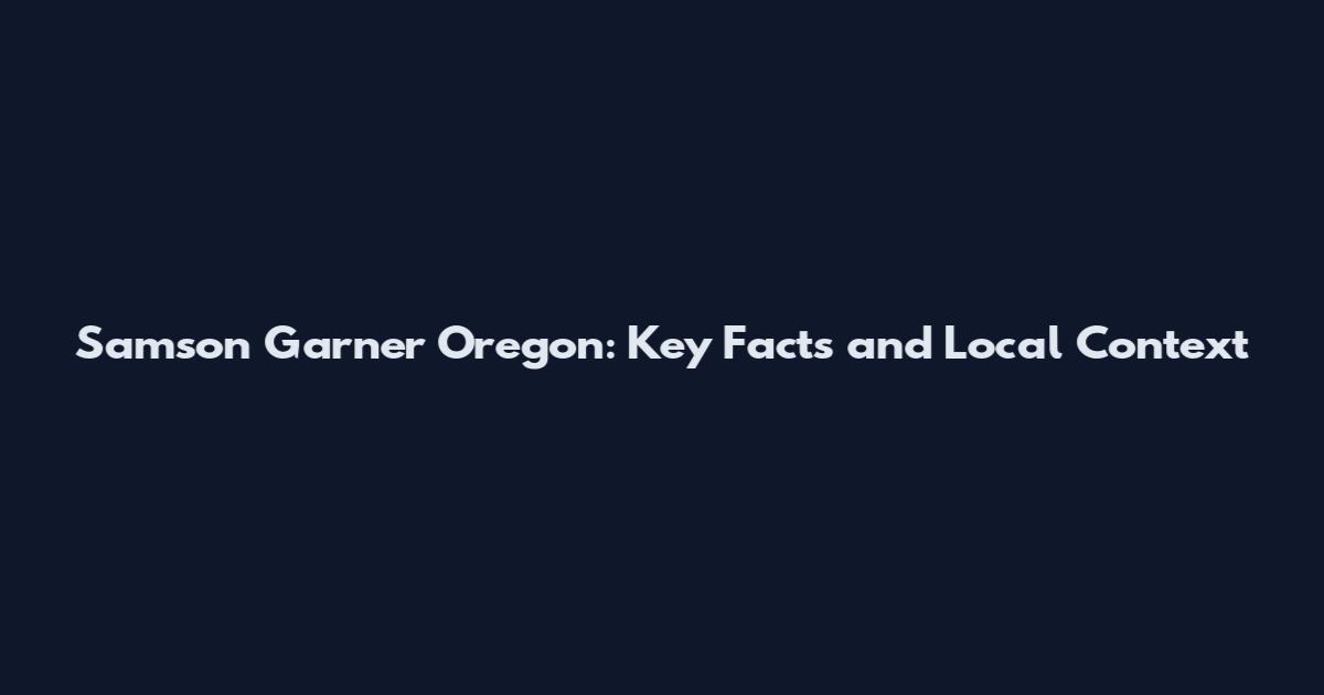 Samson Garner Oregon: Key Facts and Local Context