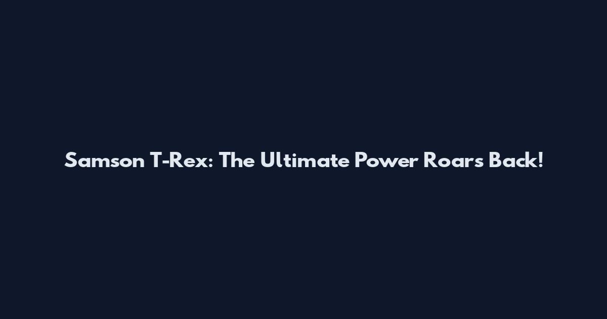 Samson T-Rex: The Ultimate Power Roars Back!
