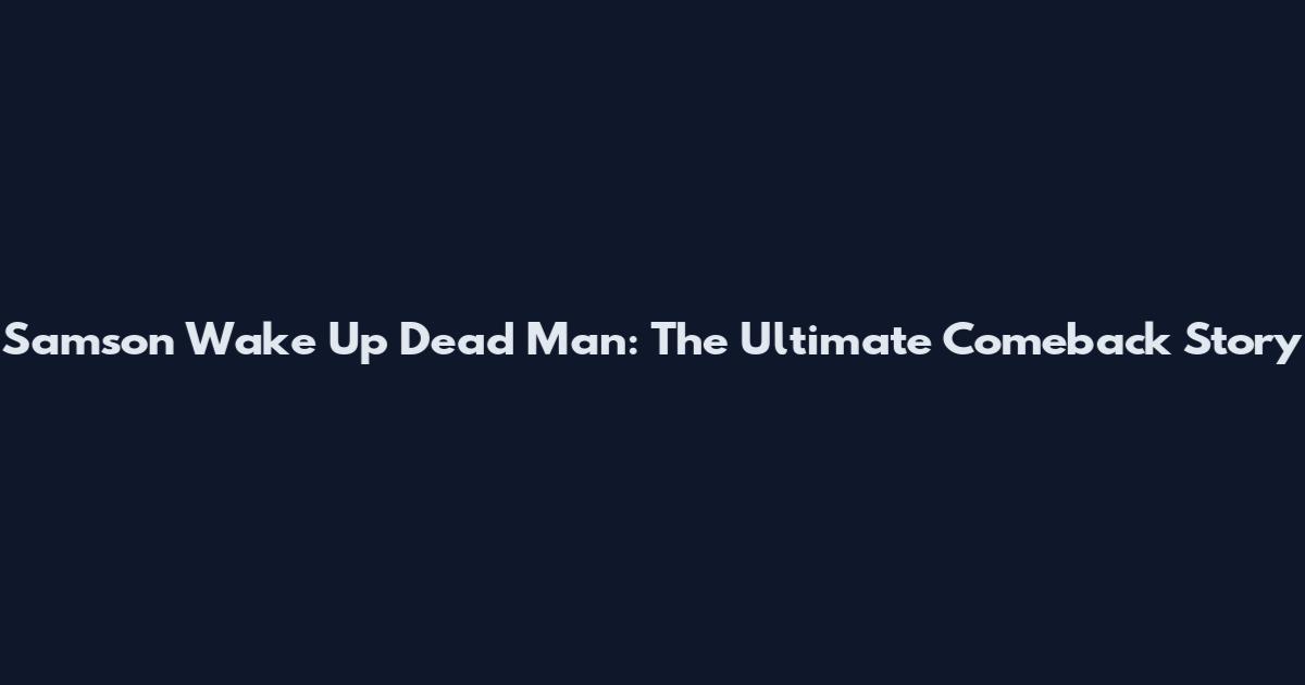 Samson Wake Up Dead Man: The Ultimate Comeback Story