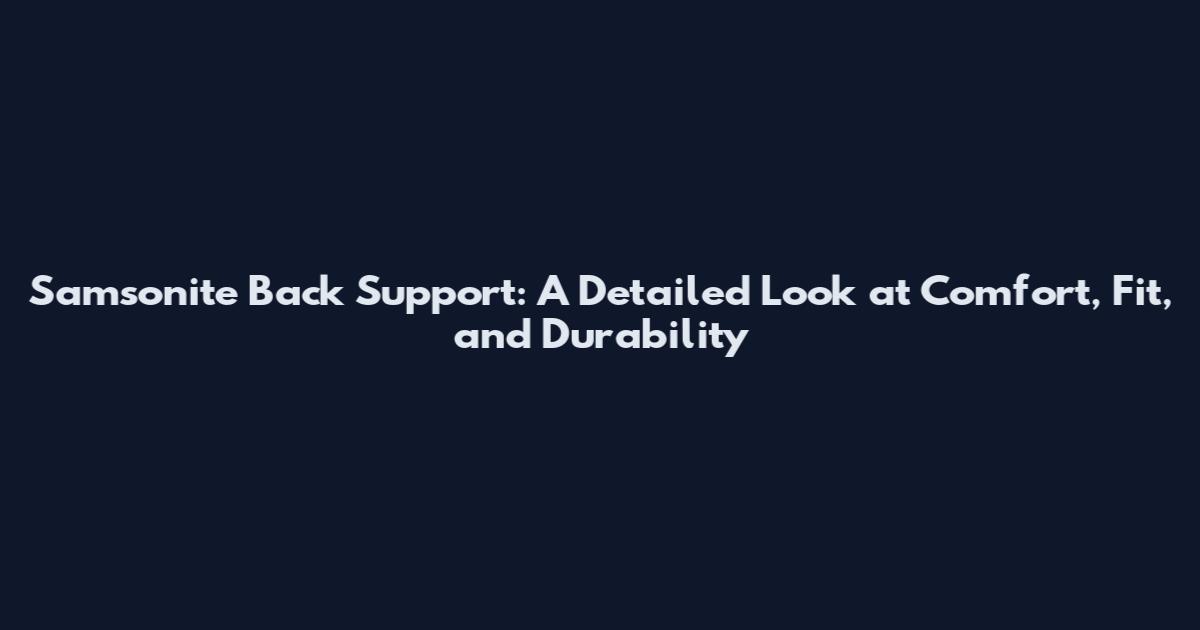 Samsonite Back Support: A Detailed Look at Comfort, Fit, and Durability