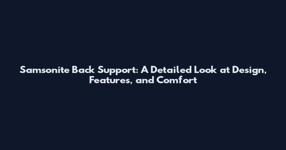 Samsonite Back Support: A Detailed Look at Design, Features, and Comfort