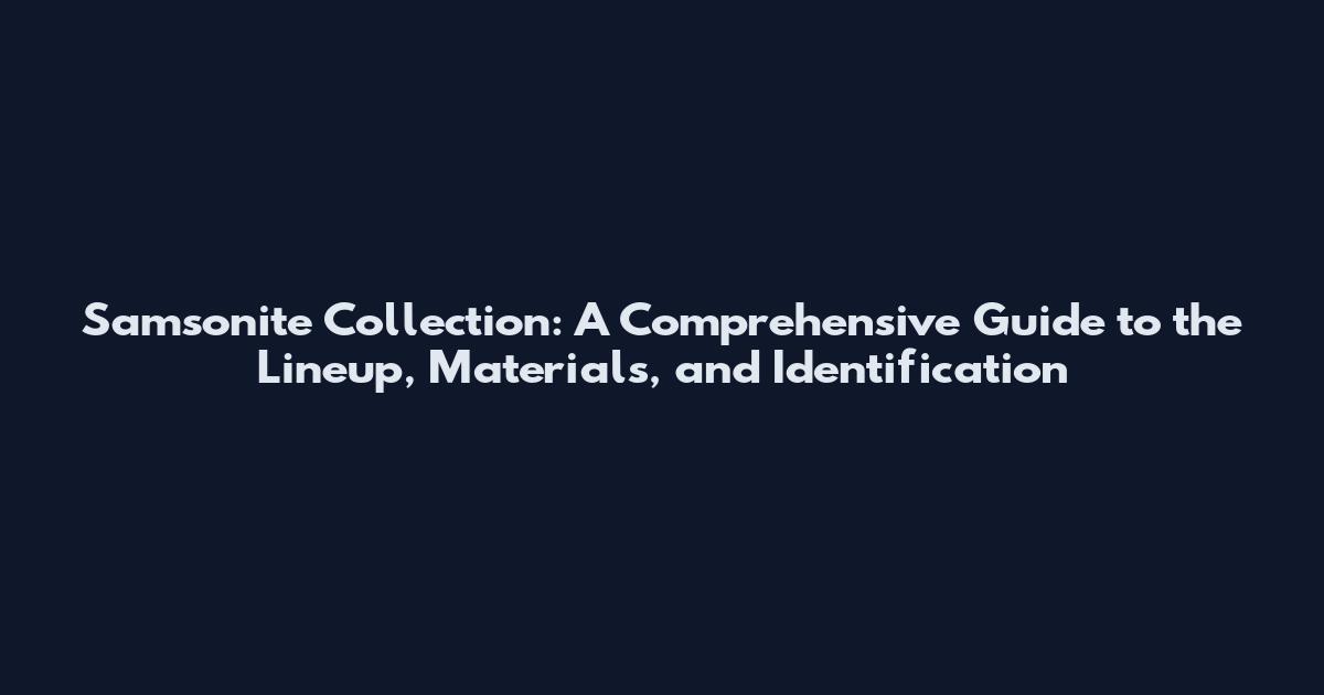 Samsonite Collection: A Comprehensive Guide to the Lineup, Materials, and Identification