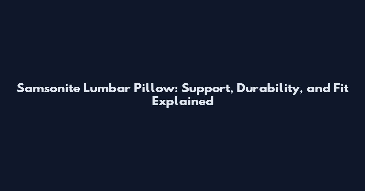 Samsonite Lumbar Pillow: Support, Durability, and Fit Explained