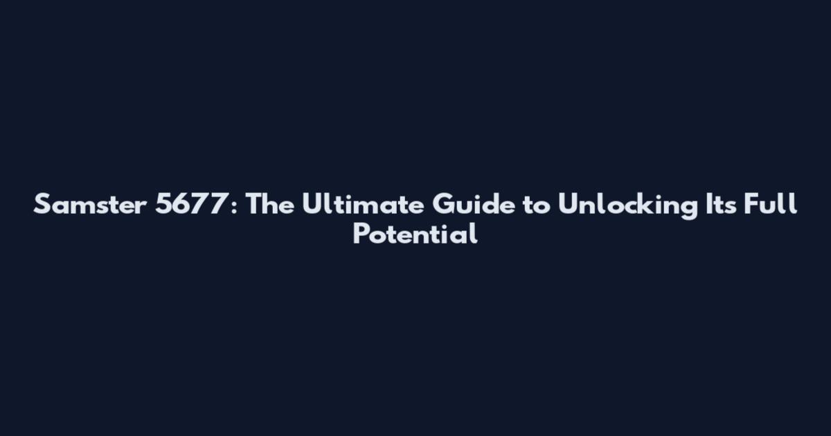Samster 5677: The Ultimate Guide to Unlocking Its Full Potential
