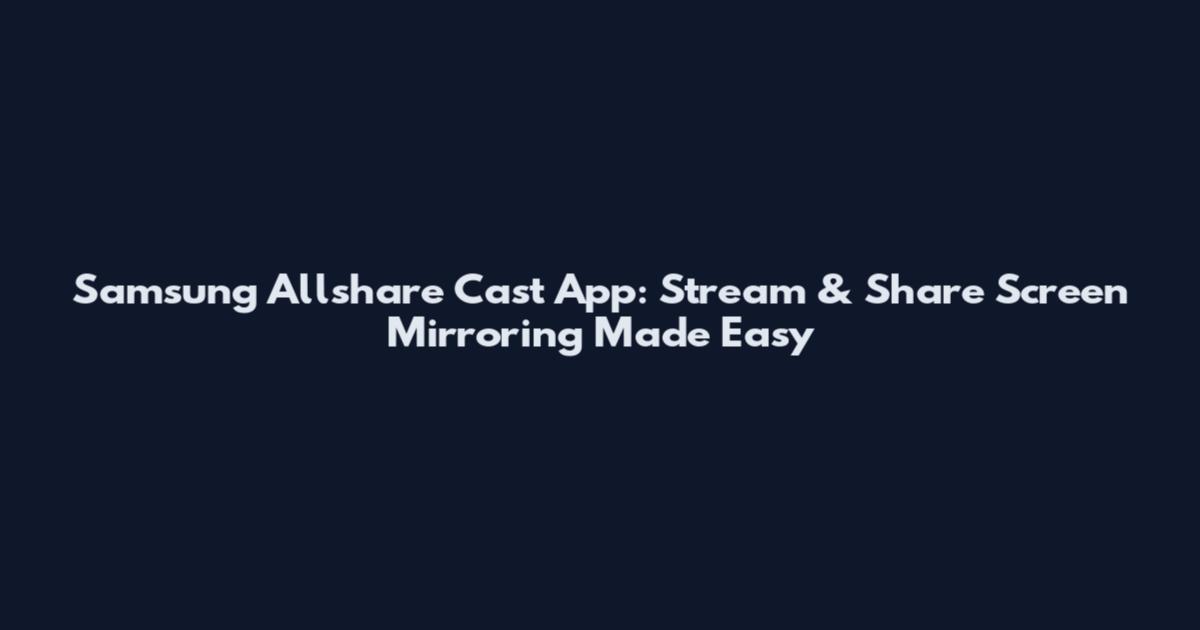 Samsung Allshare Cast App: Stream & Share Screen Mirroring Made Easy